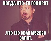 Когда кто-то говорит ,что его свап M52B28 валит.