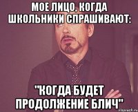 мое лицо, когда школьники спрашивают: "Когда будет продолжение Блич"