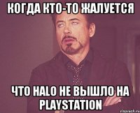 Когда кто-то жалуется Что Halo не вышло на Playstation