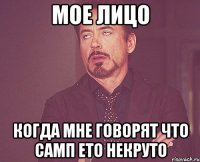 мое лицо когда мне говорят что самп ето некруто