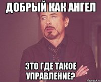 Добрый как ангел Это где такое Управление?