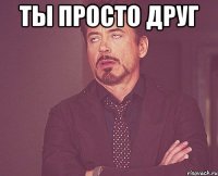 ТЫ ПРОСТО ДРУГ 