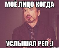 моё лицо когда услышал реп :)