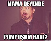 Mama deyende Pompuşum hanı?