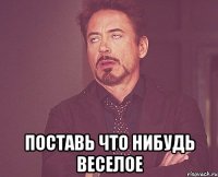  Поставь что нибудь веселое