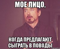 мое лицо, когда предлагают сыграть в поводы