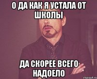 О да как я устала от школы Да скорее всего надоело