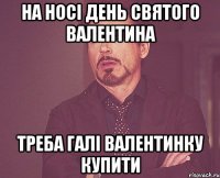 На носі день святого валентина Треба Галі валентинку купити