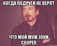 Когда подруги не верят Что мой муж John Cooper