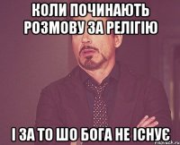 коли починають розмову за релігію і за то шо Бога не існує