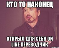 кто то наконец открыл для себя on line переводчик