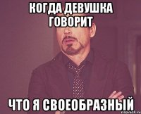 когда девушка говорит что я своеобразный