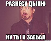 Разнесу дыню ну ты и заебал