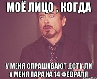 МОЁ ЛИЦО , КОГДА у меня спрашивают ,есть ли у меня пара на 14 февраля