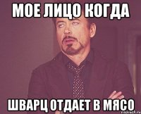 Мое лицо когда Шварц отдает в мясо