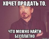 хочет продать то, что можно найти бесплатно