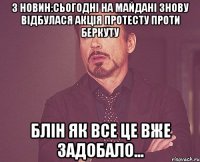 З новин:сьогодні на майдані знову відбулася акція протесту проти беркуту блін як все це вже задобало...