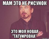 Мам это не рисунок это моя новая "татуировка"