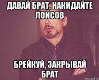 ДАВАЙ БРАТ, накидайте лойсов БРЕЙКУЙ, закрывай брат