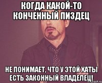 Когда какой-то конченный пиздец не понимает, что у этой хаты есть законный владелец!