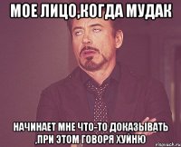 мое лицо,когда мудак начинает мне что-то доказывать ,при этом говоря хуйню