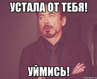 Устала от Тебя! Уймись!