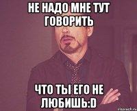 не надо мне тут говорить что ты его не любишь:D