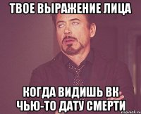Твое выражение лица Когда видишь ВК чью-то дату смерти