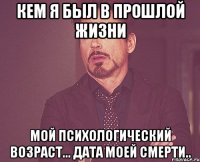 Кем я был в прошлой жизни Мой психологический возраст... Дата моей смерти..