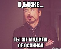 О,боже... Ты же мудила обосанная