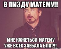 В пизду матему!! мне кажеться матему уже всех заебала бля?!!