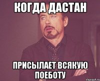 Когда дастан присылает всякую поеботу