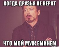 когда друзья не верят что мой муж еминем