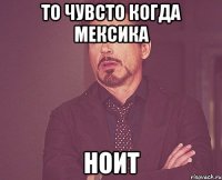 то чувсто когда мексика ноит