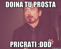 Doina tu prosta PRICRATI :DDD