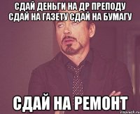 Сдай деньги на др преподу сдай на газету Сдай на бумагу сдай на ремонт