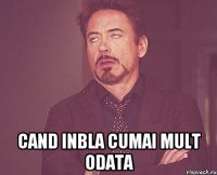  cand inbla cumai mult odata