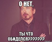 о нет, ты что обиделся???????