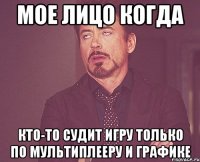 Мое лицо КОГДА КТО-ТО СУДИТ ИГРУ ТОЛЬКО ПО МУЛЬТиПЛЕЕРУ И ГРАФИКЕ