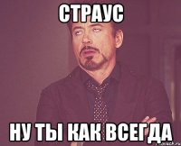 страус ну ты как всегда