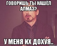 Говоришь ты нашёл алмаз? У меня их дохуя..