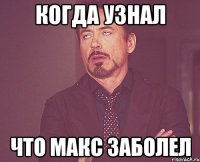 Когда узнал что Макс заболел