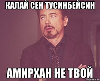 Калай сен тусинбейсин Амирхан не твой