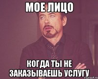 Мое лицо Когда ты не заказываешь услугу