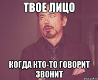 Твое лицо Когда кто-то говорит звОнит