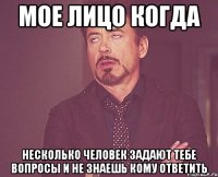 мое лицо когда несколько человек задают тебе вопросы и не знаешь кому ответить