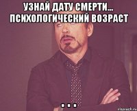 Узнай дату смерти... Психологический возраст . . .