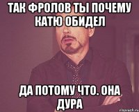 Так Фролов ты почему Катю обидел Да потому что. Она дура