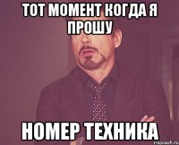 ТОТ МОМЕНТ КОГДА Я ПРОШУ НОМЕР ТЕХНИКА