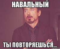 Навальный ты повторяешься...